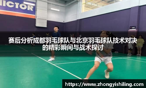 赛后分析成都羽毛球队与北京羽毛球队技术对决的精彩瞬间与战术探讨