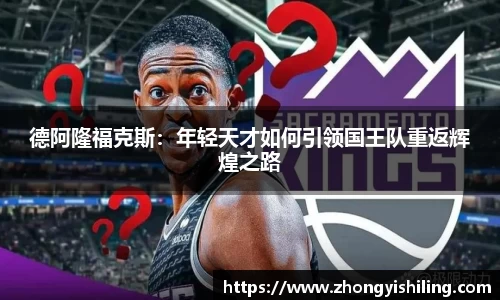 德阿隆福克斯：年轻天才如何引领国王队重返辉煌之路