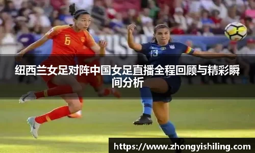 纽西兰女足对阵中国女足直播全程回顾与精彩瞬间分析