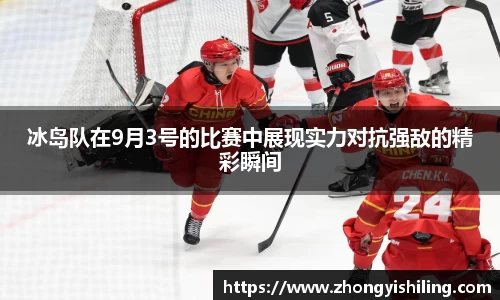 冰岛队在9月3号的比赛中展现实力对抗强敌的精彩瞬间