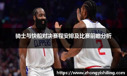 骑士与快船对决赛程安排及比赛前瞻分析