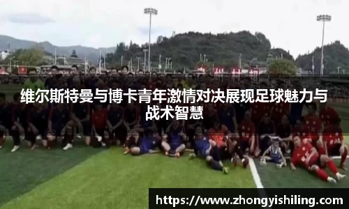 维尔斯特曼与博卡青年激情对决展现足球魅力与战术智慧