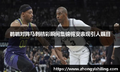 鹈鹕对阵马刺精彩瞬间集锦锡安表现引人瞩目