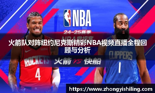火箭队对阵纽约尼克斯精彩NBA视频直播全程回顾与分析