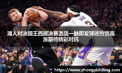 湖人对决国王西部决赛激战一触即发球迷热情高涨期待精彩对抗