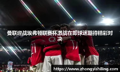 曼联迎战埃弗顿联赛杯激战在即球迷期待精彩对决