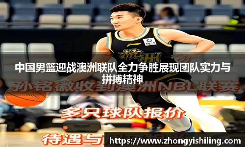 中国男篮迎战澳洲联队全力争胜展现团队实力与拼搏精神