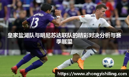 皇家盐湖队与明尼苏达联队的精彩对决分析与赛季展望