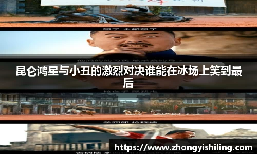 昆仑鸿星与小丑的激烈对决谁能在冰场上笑到最后