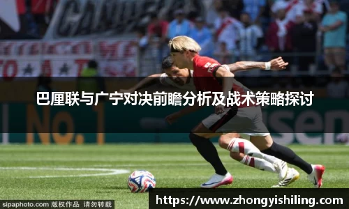 巴厘联与广宁对决前瞻分析及战术策略探讨