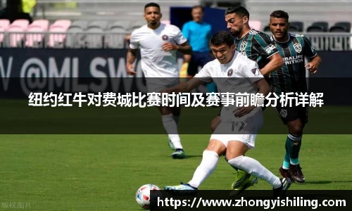 纽约红牛对费城比赛时间及赛事前瞻分析详解
