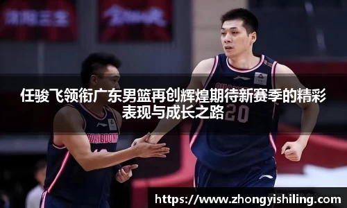任骏飞领衔广东男篮再创辉煌期待新赛季的精彩表现与成长之路