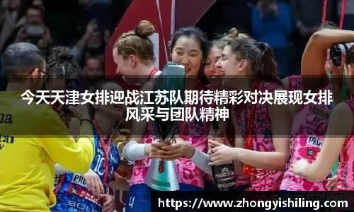 今天天津女排迎战江苏队期待精彩对决展现女排风采与团队精神