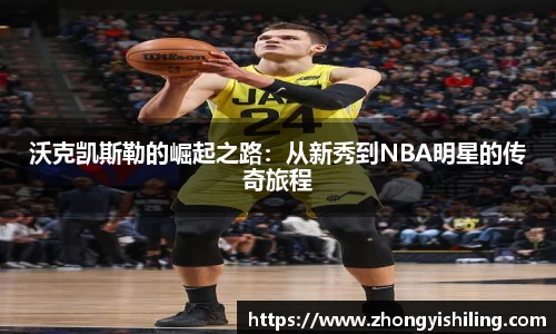 沃克凯斯勒的崛起之路：从新秀到NBA明星的传奇旅程