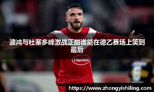 波鸿与杜塞多峰激战正酣谁能在德乙赛场上笑到最后