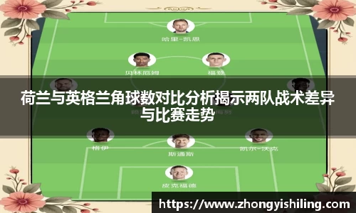 荷兰与英格兰角球数对比分析揭示两队战术差异与比赛走势