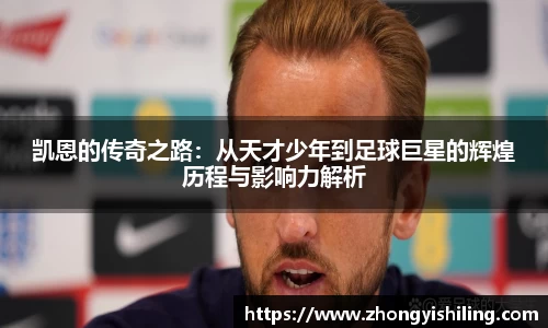凯恩的传奇之路：从天才少年到足球巨星的辉煌历程与影响力解析