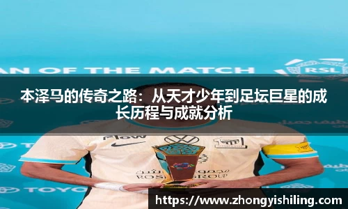 本泽马的传奇之路：从天才少年到足坛巨星的成长历程与成就分析