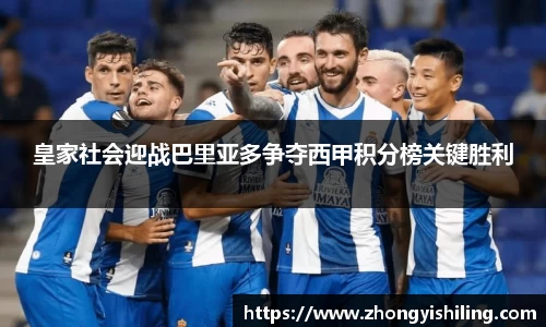 皇家社会迎战巴里亚多争夺西甲积分榜关键胜利