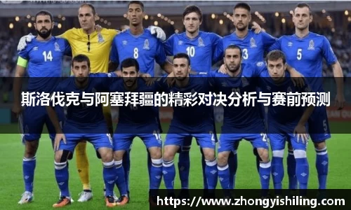 斯洛伐克与阿塞拜疆的精彩对决分析与赛前预测