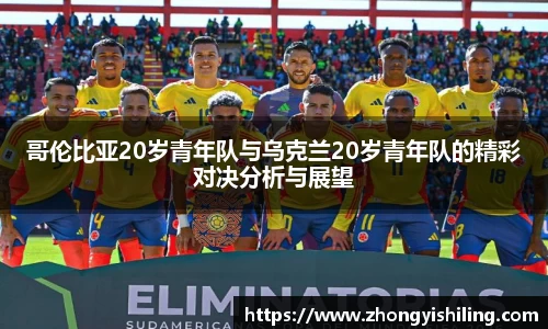 哥伦比亚20岁青年队与乌克兰20岁青年队的精彩对决分析与展望