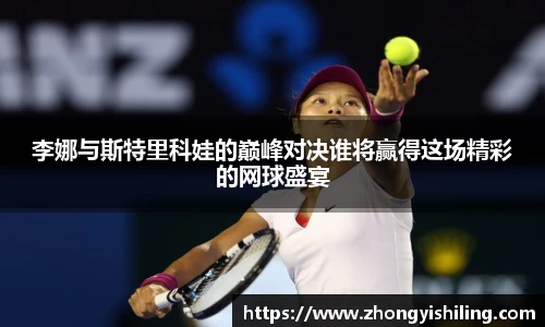 李娜与斯特里科娃的巅峰对决谁将赢得这场精彩的网球盛宴